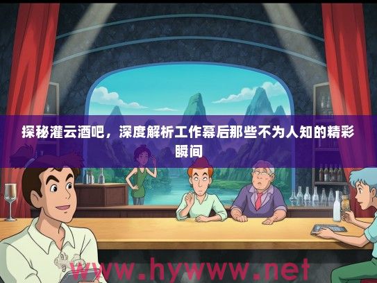 探秘灌云酒吧,深度解析工作幕后那些不为人知的精彩瞬间 探秘灌云酒吧,深度解析工作幕后那些不为人知的精彩瞬间