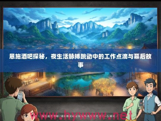 恩施酒吧探秘,夜生活脉搏跳动中的工作点滴与幕后故事 恩施酒吧探秘,夜生活脉搏跳动中的工作点滴与幕后故事