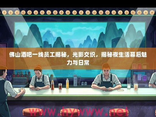 佛山酒吧一线员工揭秘，光影交织，揭秘夜生活幕后魅力与日常