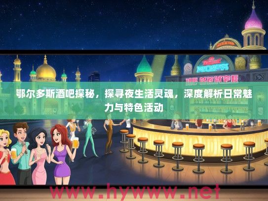 鄂尔多斯酒吧探秘，探寻夜生活灵魂，深度解析日常魅力与特色活动