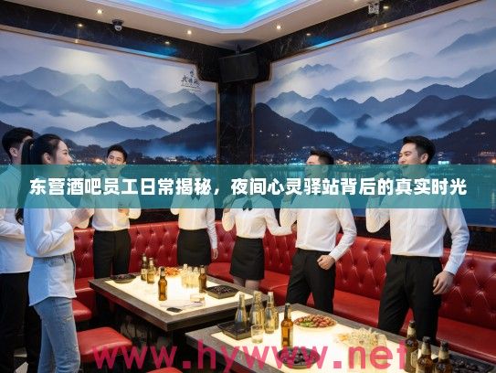 东营酒吧员工日常揭秘，夜间心灵驿站背后的真实时光