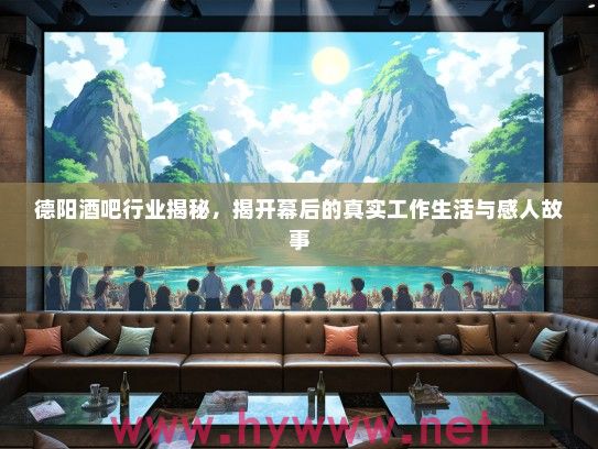 德阳酒吧行业揭秘,揭开幕后的真实工作生活与感人故事 德阳酒吧行业揭秘,揭开幕后的真实工作生活与感人故事