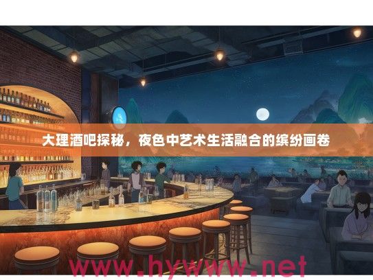 大理酒吧探秘，夜色中艺术生活融合的缤纷画卷