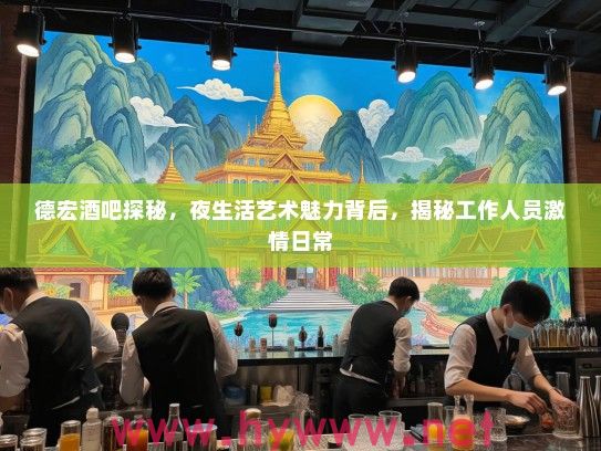 德宏酒吧探秘，夜生活艺术魅力背后，揭秘工作人员激情日常