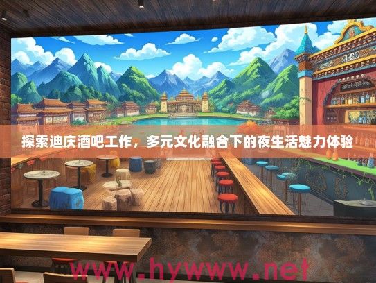 探索迪庆酒吧工作，多元文化融合下的夜生活魅力体验
