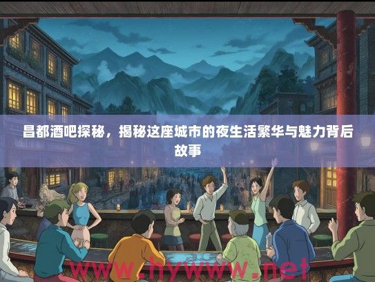 昌都酒吧探秘,揭秘这座城市的夜生活繁华与魅力背后故事 昌都酒吧探秘,揭秘这座城市的夜生活繁华与魅力背后故事