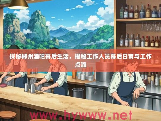 探秘郴州酒吧幕后生活，揭秘工作人员幕后日常与工作点滴
