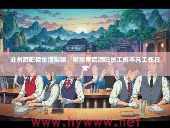沧州酒吧夜生活揭秘，繁华背后酒吧员工的不凡工作日常