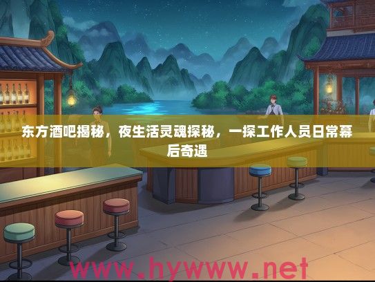 东方酒吧揭秘，夜生活灵魂探秘，一探工作人员日常幕后奇遇