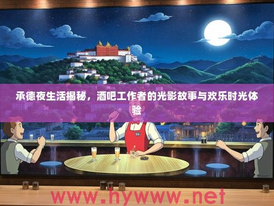 承德夜生活揭秘，酒吧工作者的光影故事与欢乐时光体验