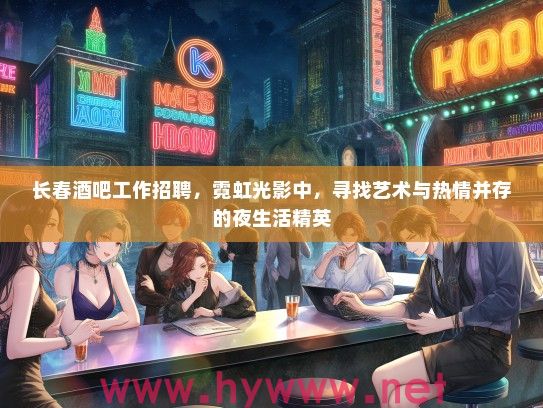 长春酒吧工作招聘,霓虹光影中,寻找艺术与热情并存的夜生活精英 长春酒吧工作招聘,霓虹光影中,寻找艺术与热情并存的夜生活精英