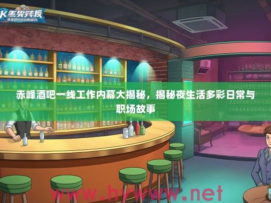 赤峰酒吧一线工作内幕大揭秘，揭秘夜生活多彩日常与职场故事
