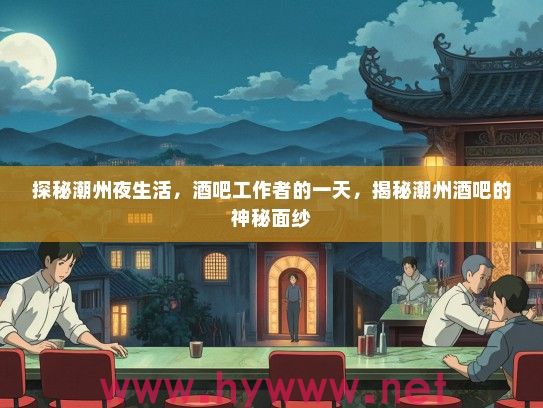 探秘潮州夜生活，酒吧工作者的一天，揭秘潮州酒吧的神秘面纱