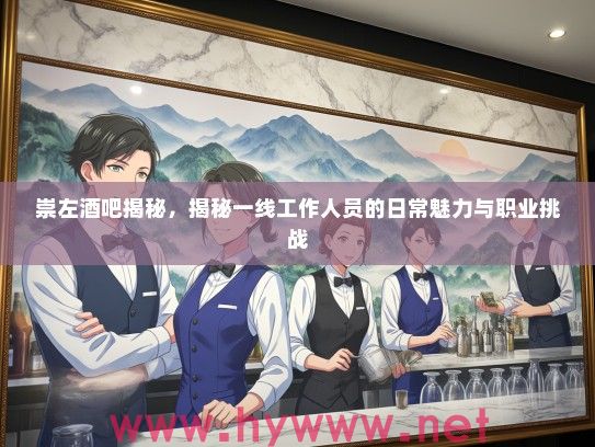 崇左酒吧揭秘，揭秘一线工作人员的日常魅力与职业挑战