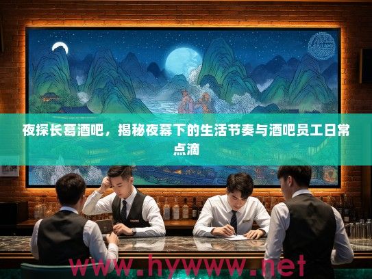 夜探长葛酒吧,揭秘夜幕下的生活节奏与酒吧员工日常点滴 夜探长葛酒吧,揭秘夜幕下的生活节奏与酒吧员工日常点滴