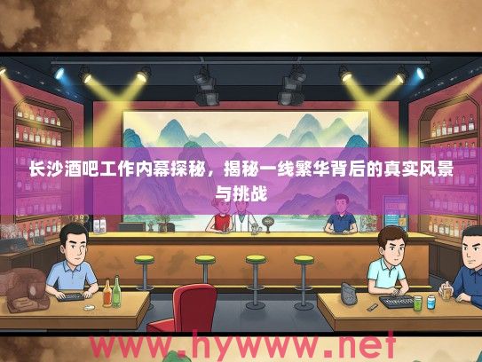 长沙酒吧工作内幕探秘，揭秘一线繁华背后的真实风景与挑战