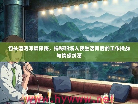 包头酒吧深度探秘，揭秘职场人夜生活背后的工作挑战与情感纠葛