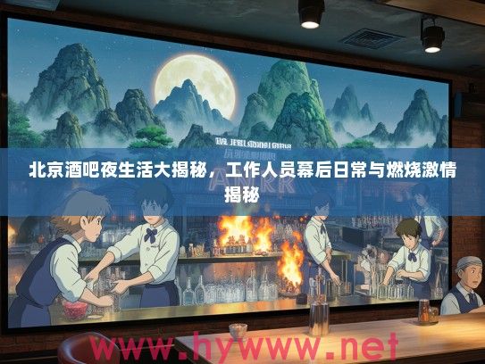 北京酒吧夜生活大揭秘,工作人员幕后日常与燃烧激情揭秘 北京酒吧夜生活大揭秘,工作人员幕后日常与燃烧激情揭秘