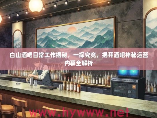 白山酒吧日常工作揭秘，一探究竟，揭开酒吧神秘运营内幕全解析
