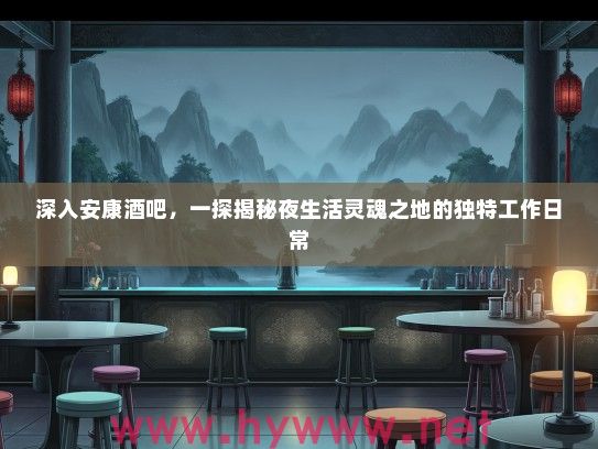 深入安康酒吧，一探揭秘夜生活灵魂之地的独特工作日常