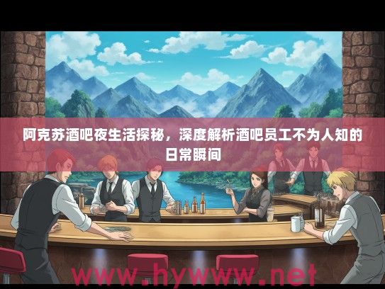 阿克苏酒吧夜生活探秘，深度解析酒吧员工不为人知的日常瞬间