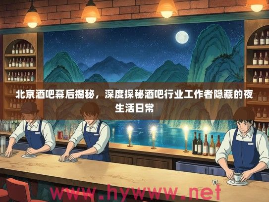 北京酒吧幕后揭秘,深度探秘酒吧行业工作者隐藏的夜生活日常 北京酒吧幕后揭秘,深度探秘酒吧行业工作者隐藏的夜生活日常