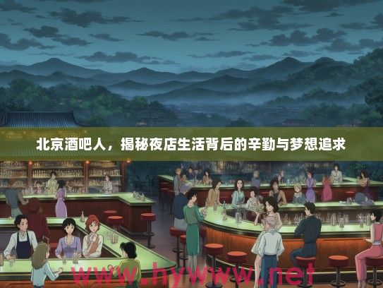 北京酒吧人，揭秘夜店生活背后的辛勤与梦想追求