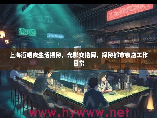 上海酒吧夜生活揭秘，光影交错间，探秘都市夜店工作日常