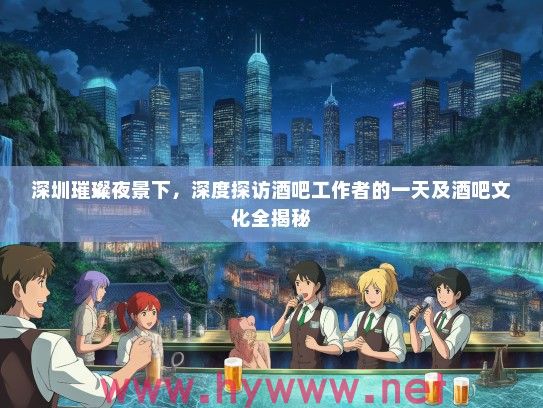 深圳璀璨夜景下，深度探访酒吧工作者的一天及酒吧文化全揭秘