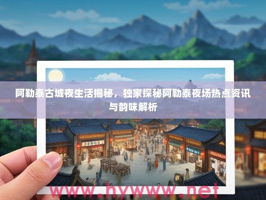 阿勒泰古城夜生活揭秘，独家探秘阿勒泰夜场热点资讯与韵味解析