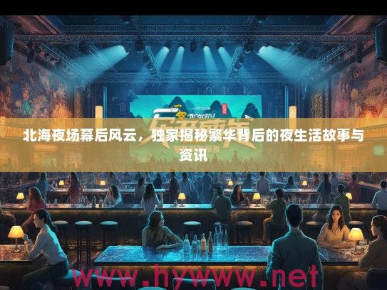 北海夜场幕后风云，独家揭秘繁华背后的夜生活故事与资讯