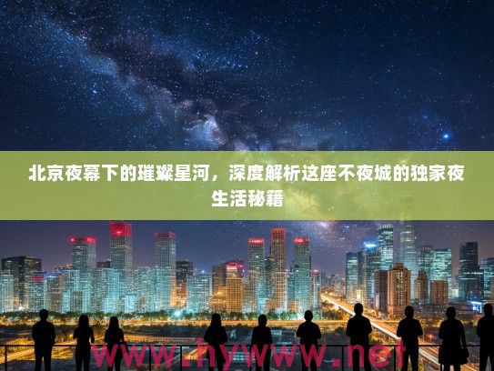 北京夜幕下的璀璨星河，深度解析这座不夜城的独家夜生活秘籍