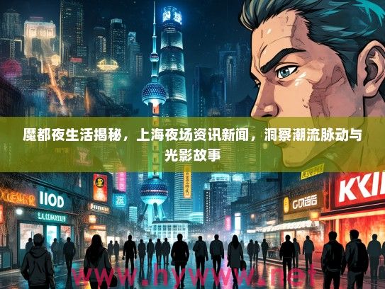 魔都夜生活揭秘，上海夜场资讯新闻，洞察潮流脉动与光影故事