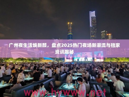 广州夜生活焕新颜，盘点2025热门夜场新潮流与独家资讯揭秘