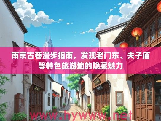 南京古巷漫步指南，发现老门东、夫子庙等特色旅游地的隐藏魅力