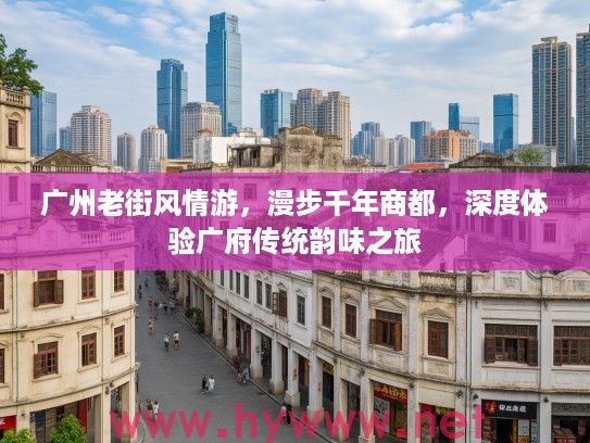 广州老街风情游，漫步千年商都，深度体验广府传统韵味之旅