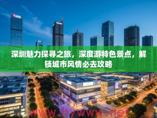 深圳魅力探寻之旅，深度游特色景点，解锁城市风情必去攻略