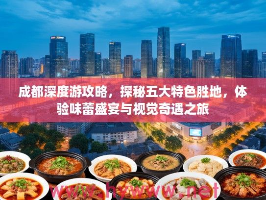 成都深度游攻略，探秘五大特色胜地，体验味蕾盛宴与视觉奇遇之旅